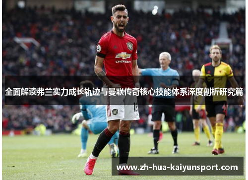 全面解读弗兰实力成长轨迹与曼联传奇核心技能体系深度剖析研究篇