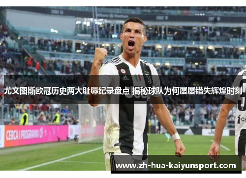 尤文图斯欧冠历史两大耻辱纪录盘点 揭秘球队为何屡屡错失辉煌时刻